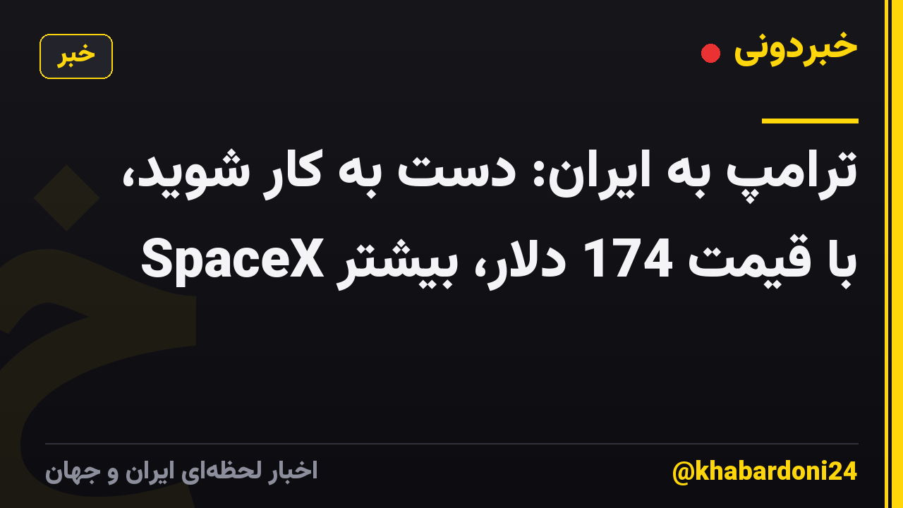 ترامپ به ایران: دست به کار شوید، SpaceX با قیمت 174 دلار، بیشتر