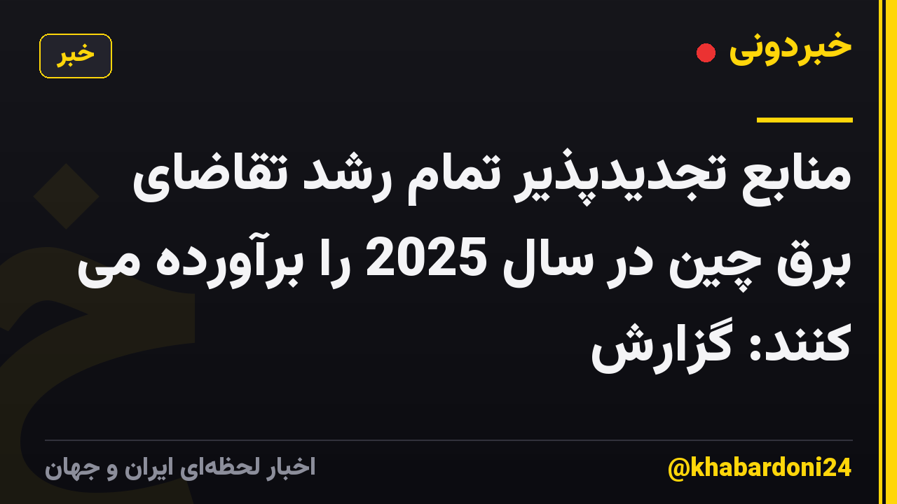 منابع تجدیدپذیر تمام رشد تقاضای برق چین در سال 2025 را برآورده می کنند: گزارش