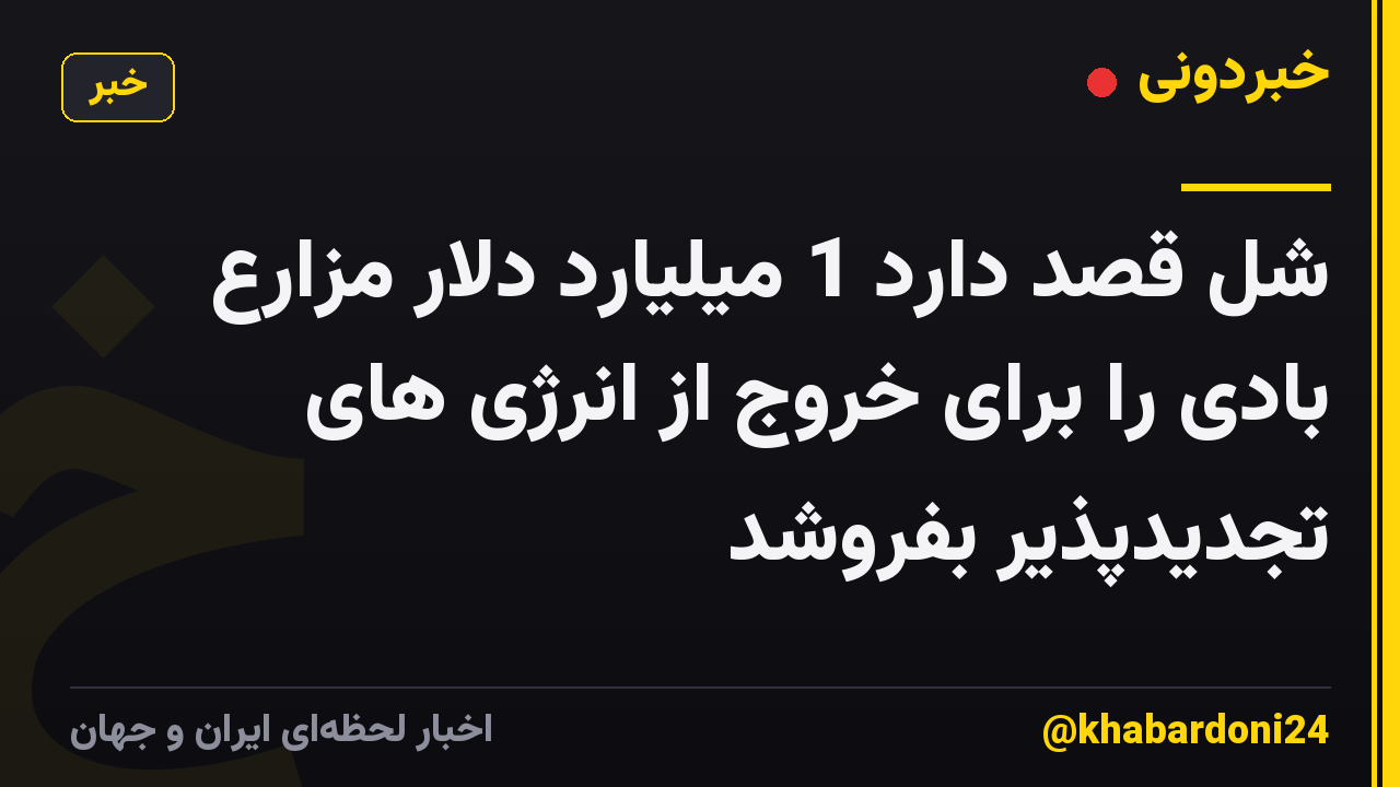 شل قصد دارد 1 میلیارد دلار مزارع بادی را برای خروج از انرژی های تجدیدپذیر بفروشد