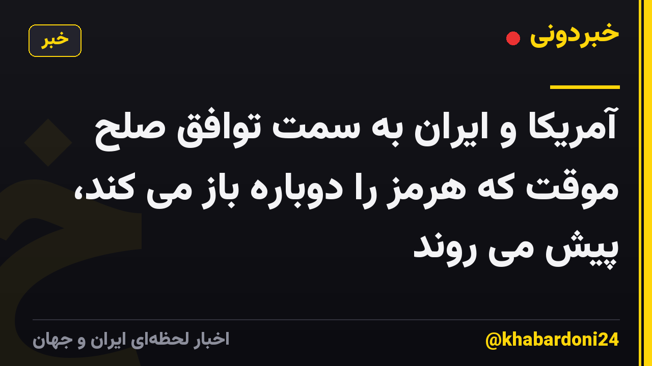 آمریکا و ایران به سمت توافق صلح موقت که هرمز را دوباره باز می کند، پیش می روند
