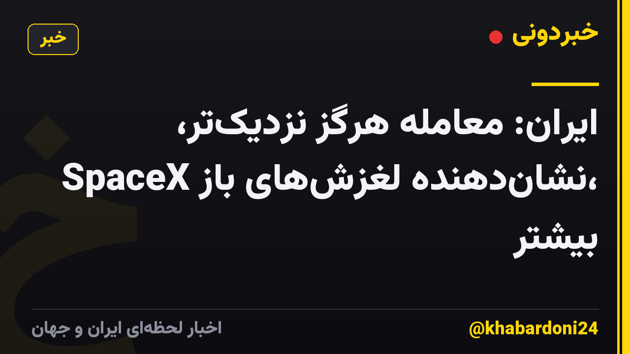 ایران: معامله هرگز نزدیکتر، SpaceX نشاندهنده لغزشهای باز، بیشتر
