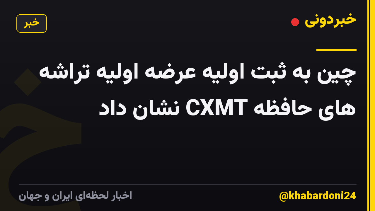 چین به ثبت اولیه عرضه اولیه تراشه های حافظه CXMT نشان داد