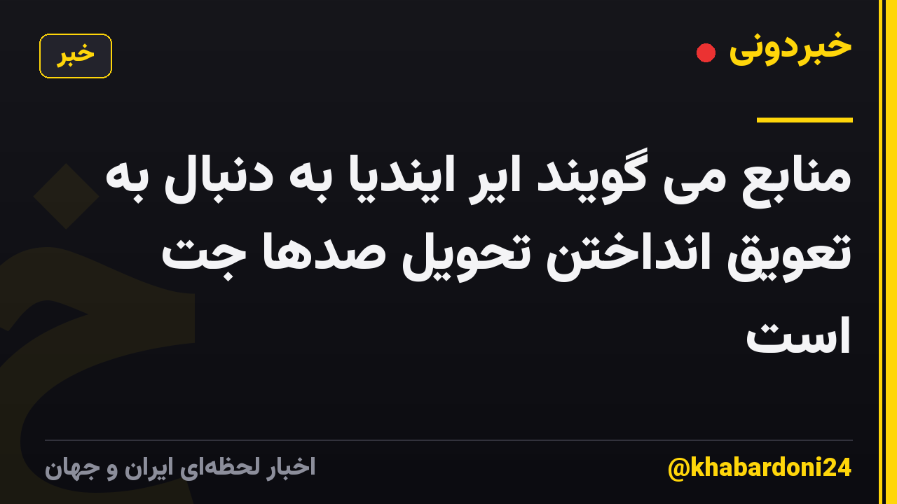 منابع می گویند ایر ایندیا به دنبال به تعویق انداختن تحویل صدها جت است