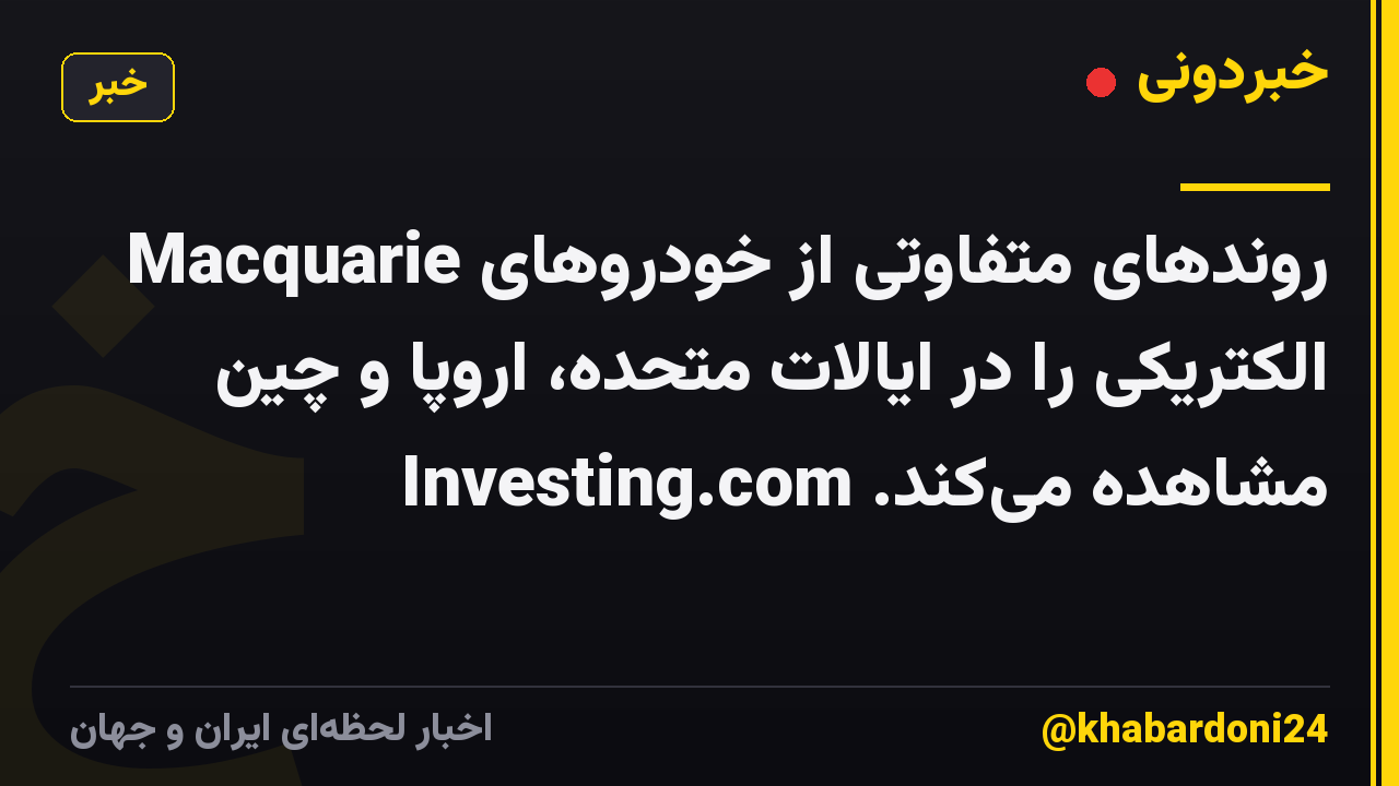 Macquarie روندهای متفاوتی از خودروهای الکتریکی را در ایالات متحده، اروپا و چین مشاهده می‌کند. Investing.com