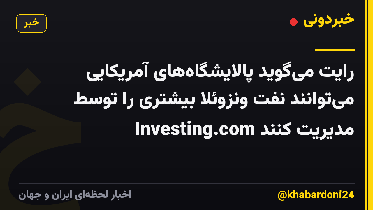 رایت میگوید پالایشگاههای آمریکایی میتوانند نفت ونزوئلا بیشتری را توسط Investing.com مدیریت کنند