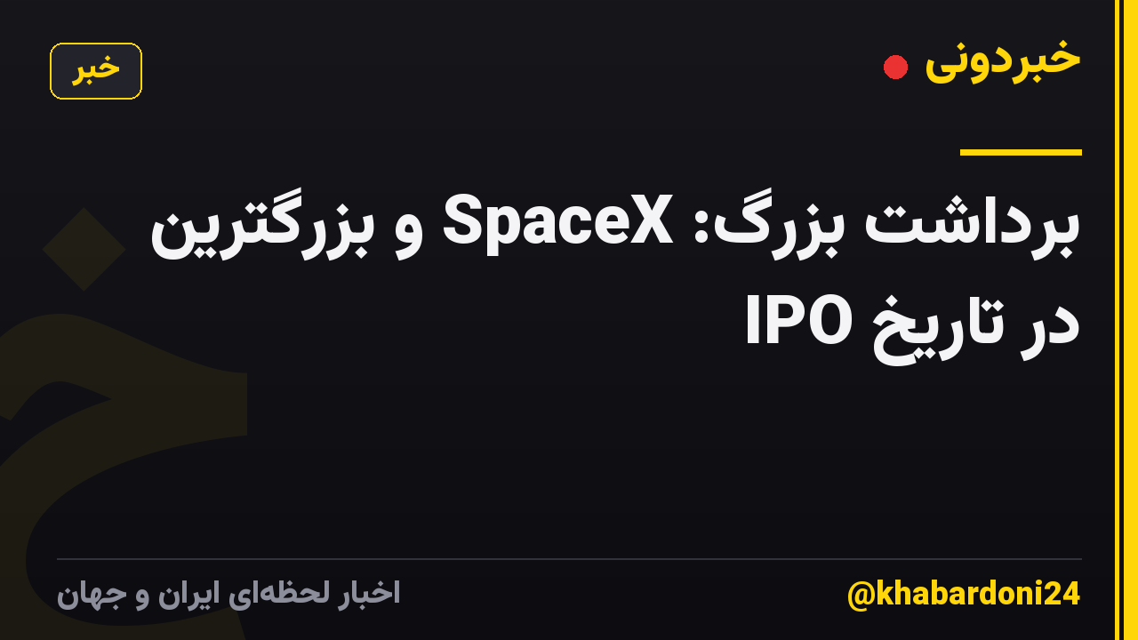 برداشت بزرگ: SpaceX و بزرگترین IPO در تاریخ