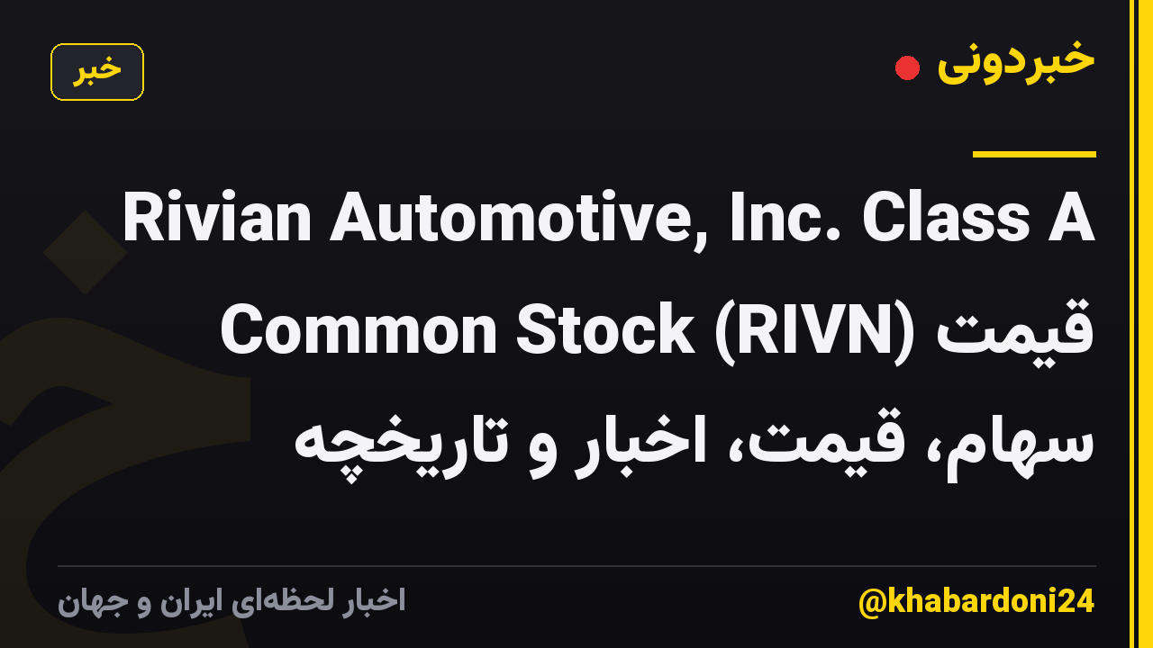 Rivian Automotive, Inc. Class A Common Stock (RIVN) قیمت سهام، قیمت، اخبار و تاریخچه