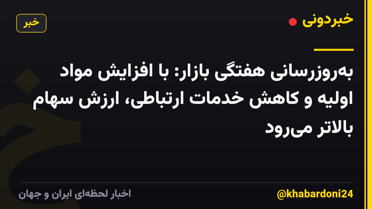 بهروزرسانی هفتگی بازار: با افزایش مواد اولیه و کاهش خدمات ارتباطی، ارزش سهام بالاتر میرود