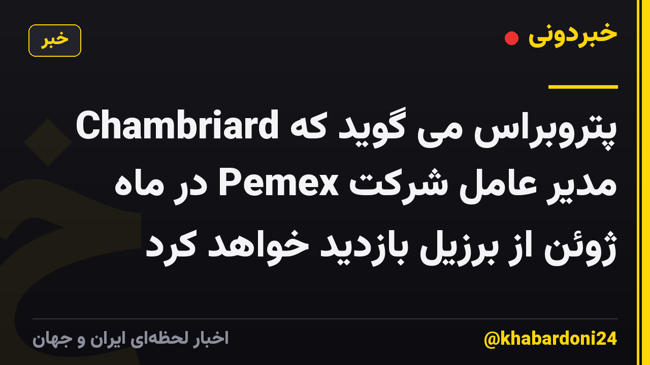 Chambriard پتروبراس می گوید که مدیر عامل شرکت Pemex در ماه ژوئن از برزیل بازدید خواهد کرد