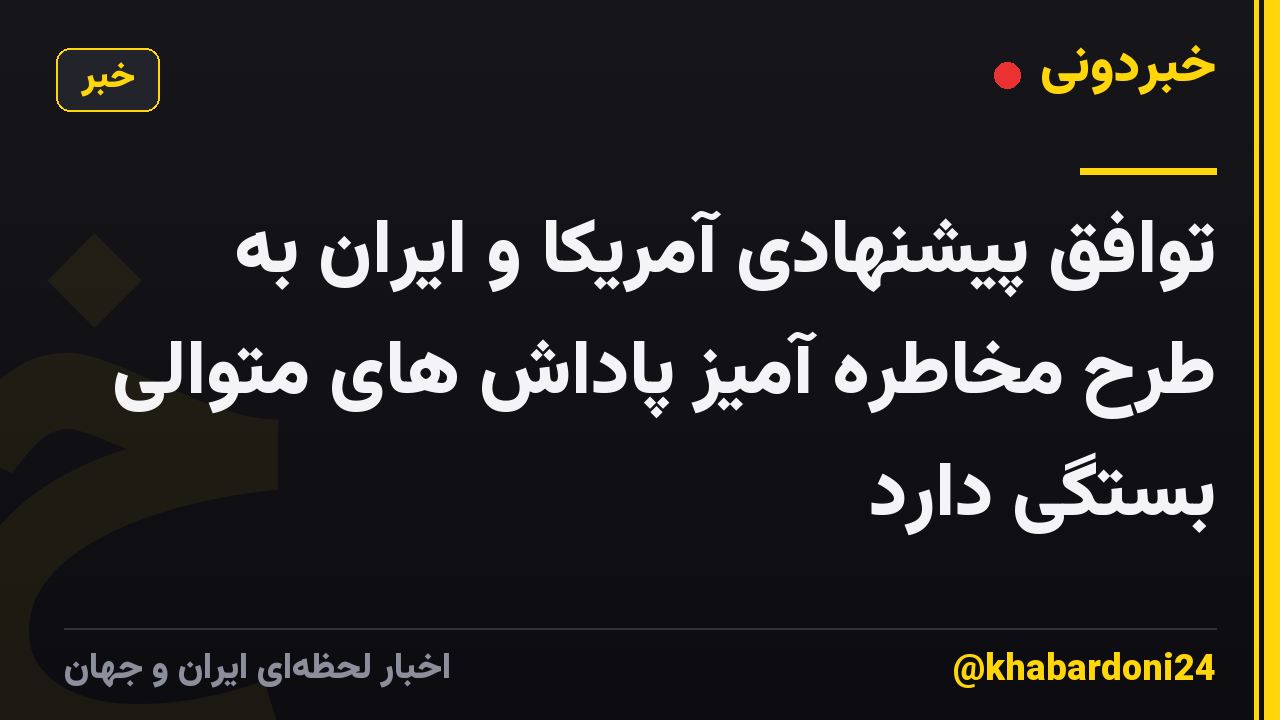 توافق پیشنهادی آمریکا و ایران به طرح مخاطره آمیز پاداش های متوالی بستگی دارد
