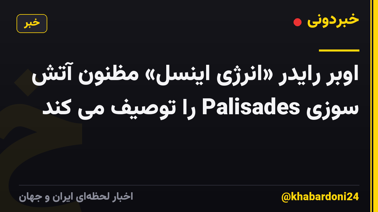 اوبر رایدر «انرژی اینسل» مظنون آتش سوزی Palisades را توصیف می کند