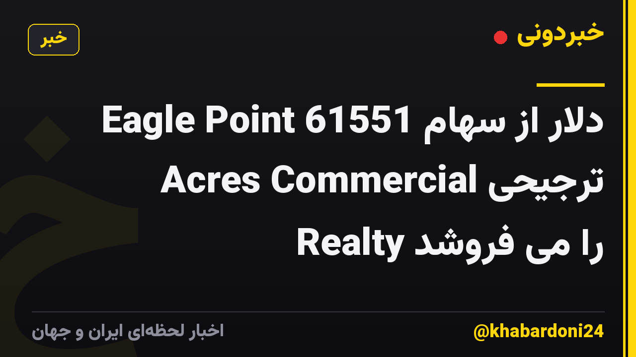 Eagle Point 61551 دلار از سهام ترجیحی Acres Commercial Realty را می فروشد