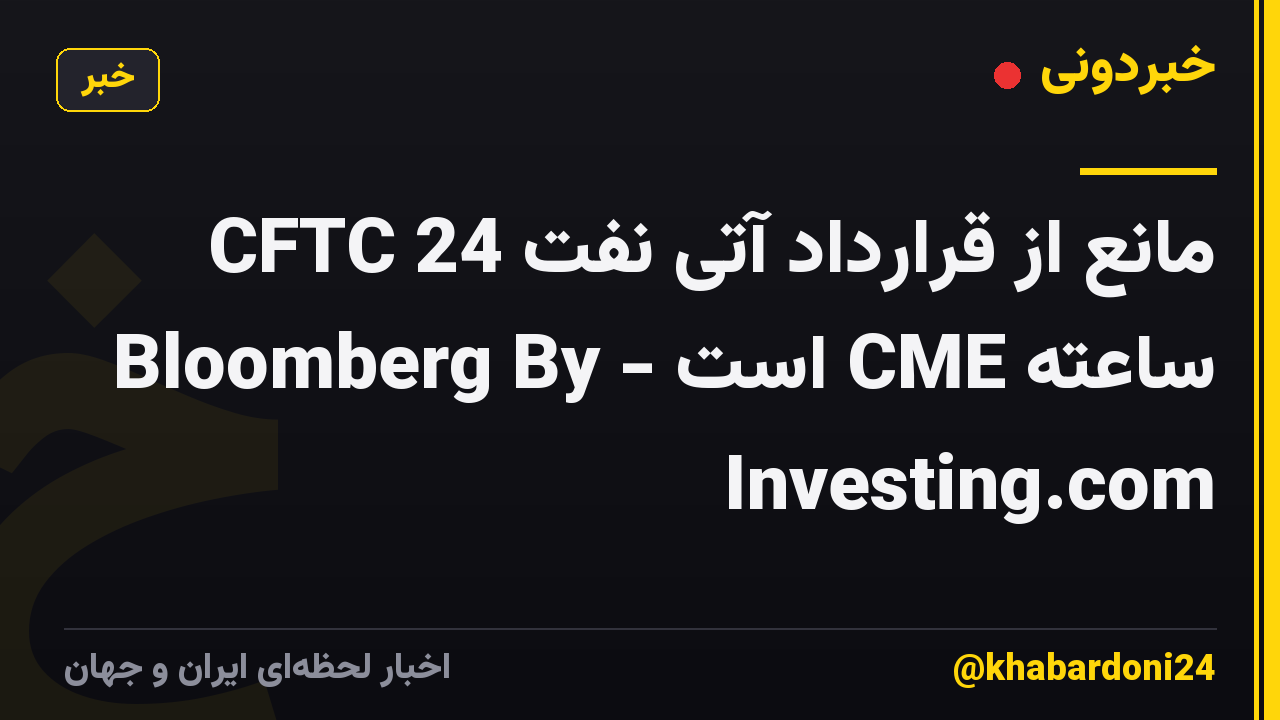 CFTC مانع از قرارداد آتی نفت 24 ساعته CME است - Bloomberg By Investing.com