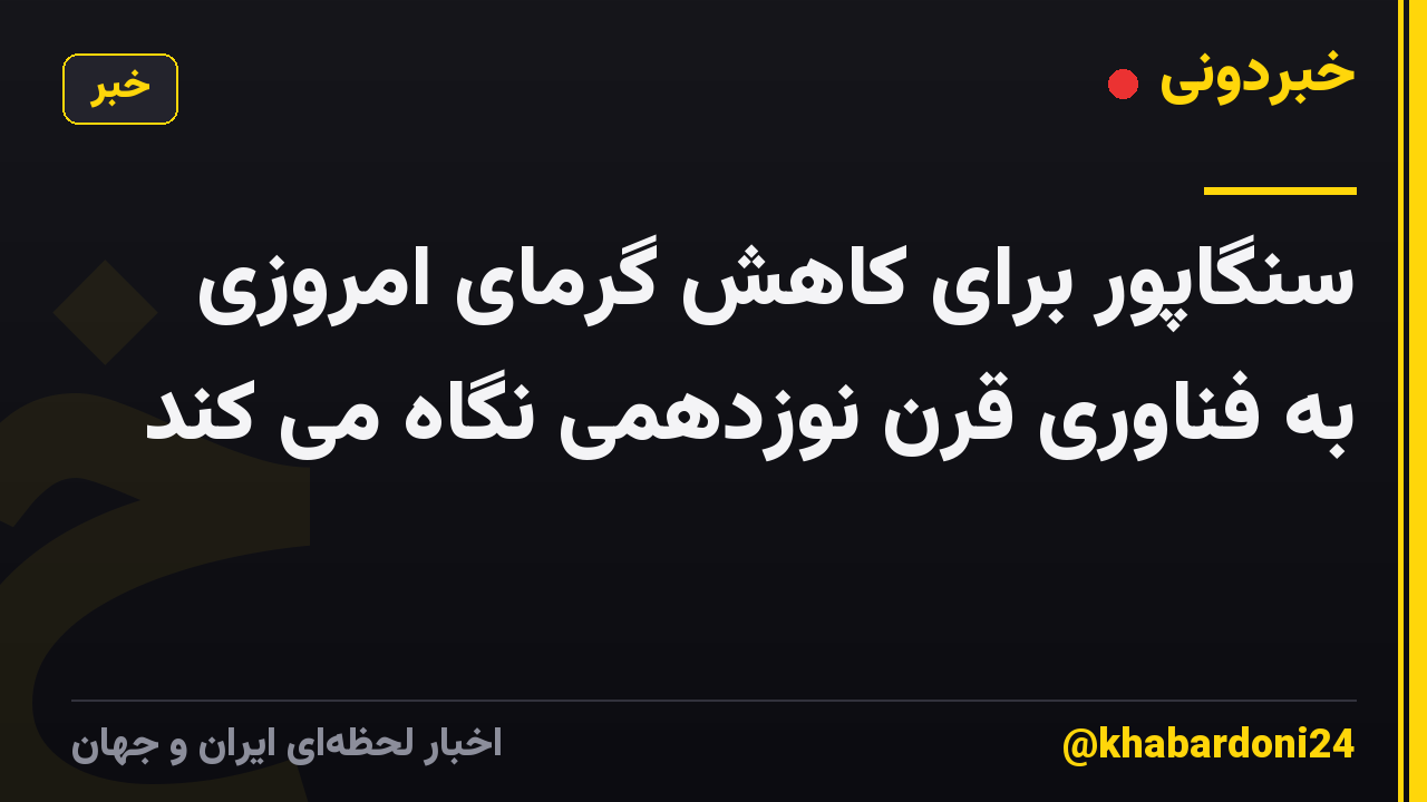 سنگاپور برای کاهش گرمای امروزی به فناوری قرن نوزدهمی نگاه می کند