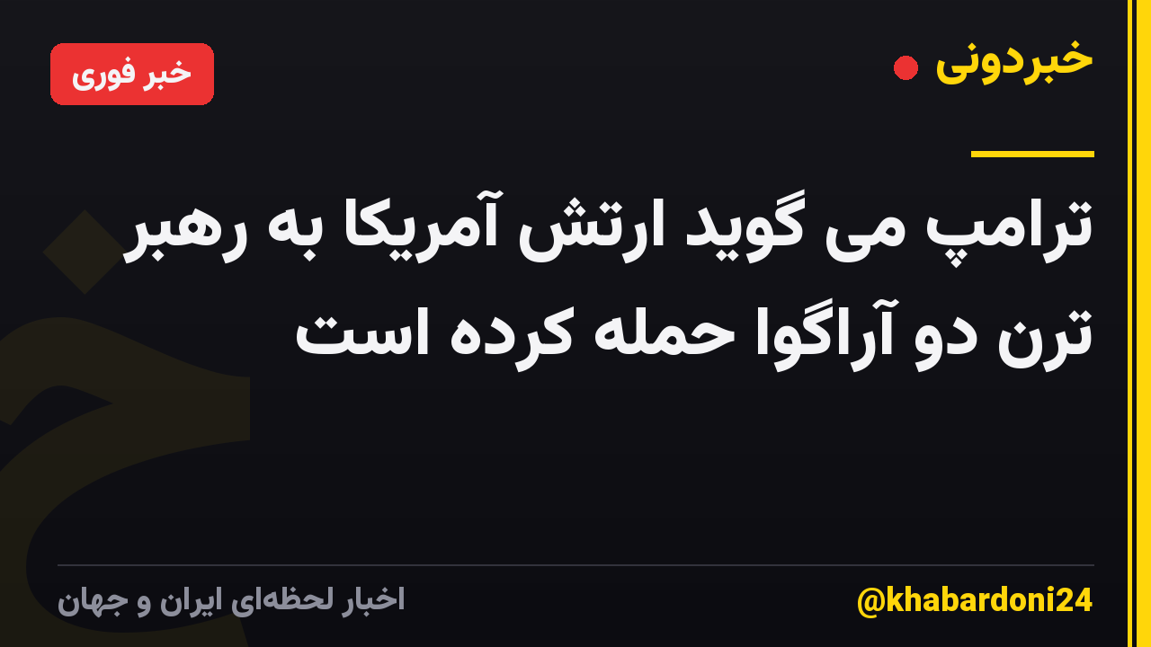 ترامپ می گوید ارتش آمریکا به رهبر ترن دو آراگوا حمله کرده است