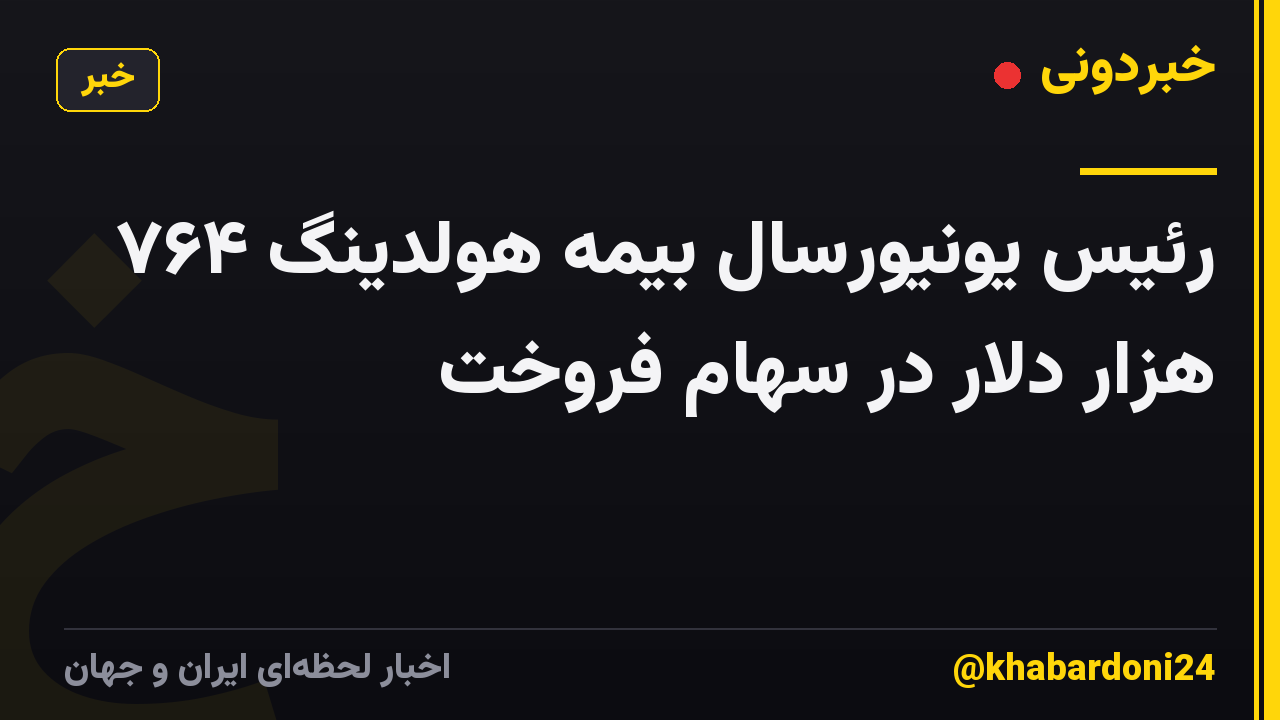 رئیس یونیورسال بیمه هولدینگ ۷۶۴ هزار دلار در سهام فروخت
