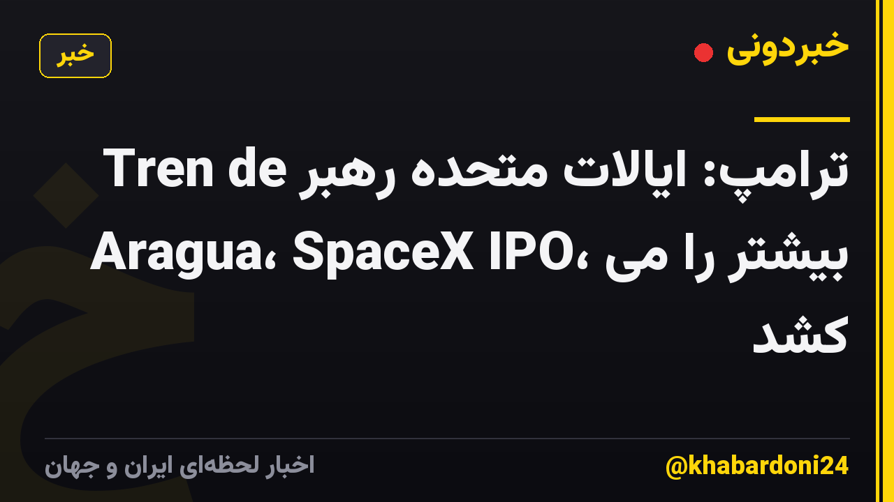 ترامپ: ایالات متحده رهبر Tren de Aragua، SpaceX IPO، بیشتر را می کشد