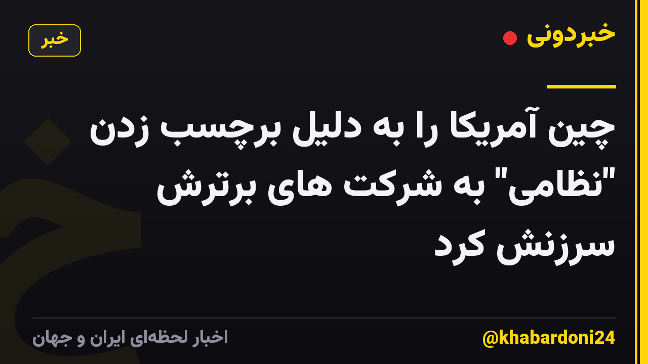 چین آمریکا را به دلیل برچسب زدن "نظامی" به شرکت های برترش سرزنش کرد