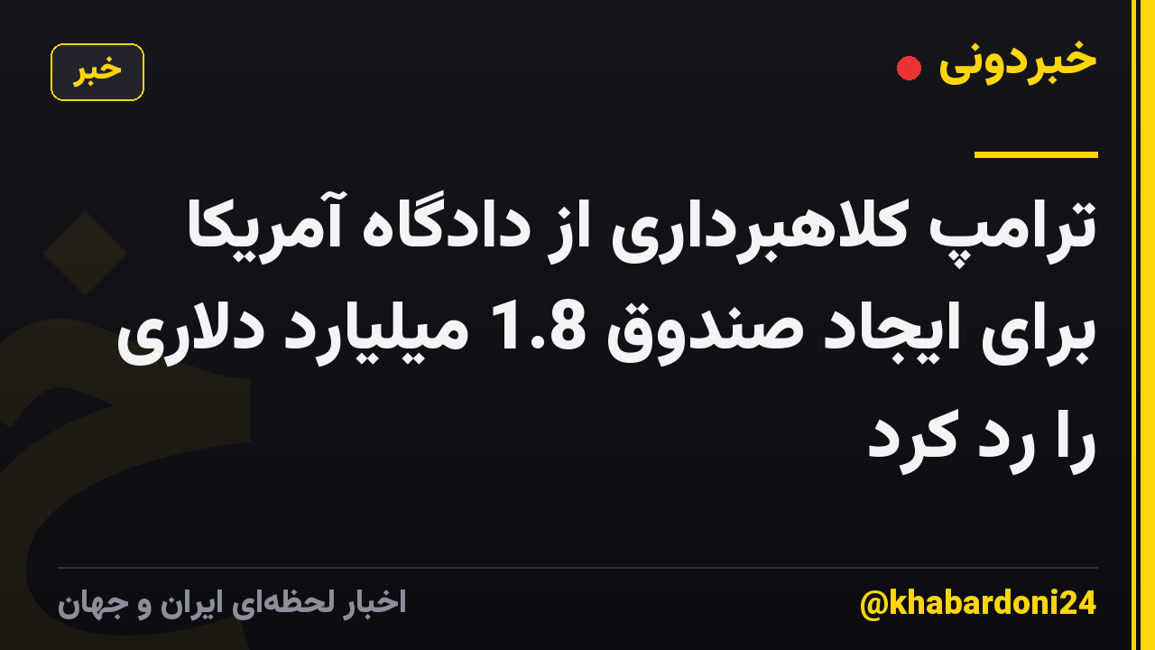 ترامپ کلاهبرداری از دادگاه آمریکا برای ایجاد صندوق 1.8 میلیارد دلاری را رد کرد
