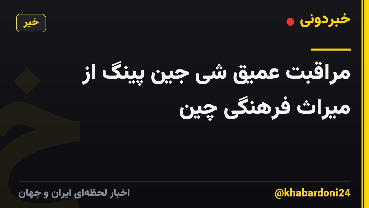 مراقبت عمیق شی جین پینگ از میراث فرهنگی چین