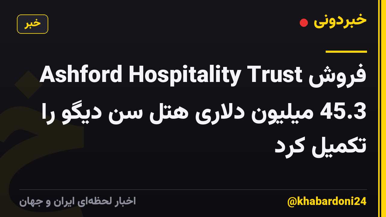 Ashford Hospitality Trust فروش 45.3 میلیون دلاری هتل سن دیگو را تکمیل کرد