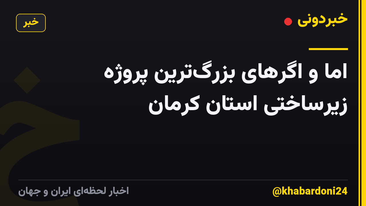 اما و اگرهای بزرگ‌ترین پروژه زیرساختی استان کرمان