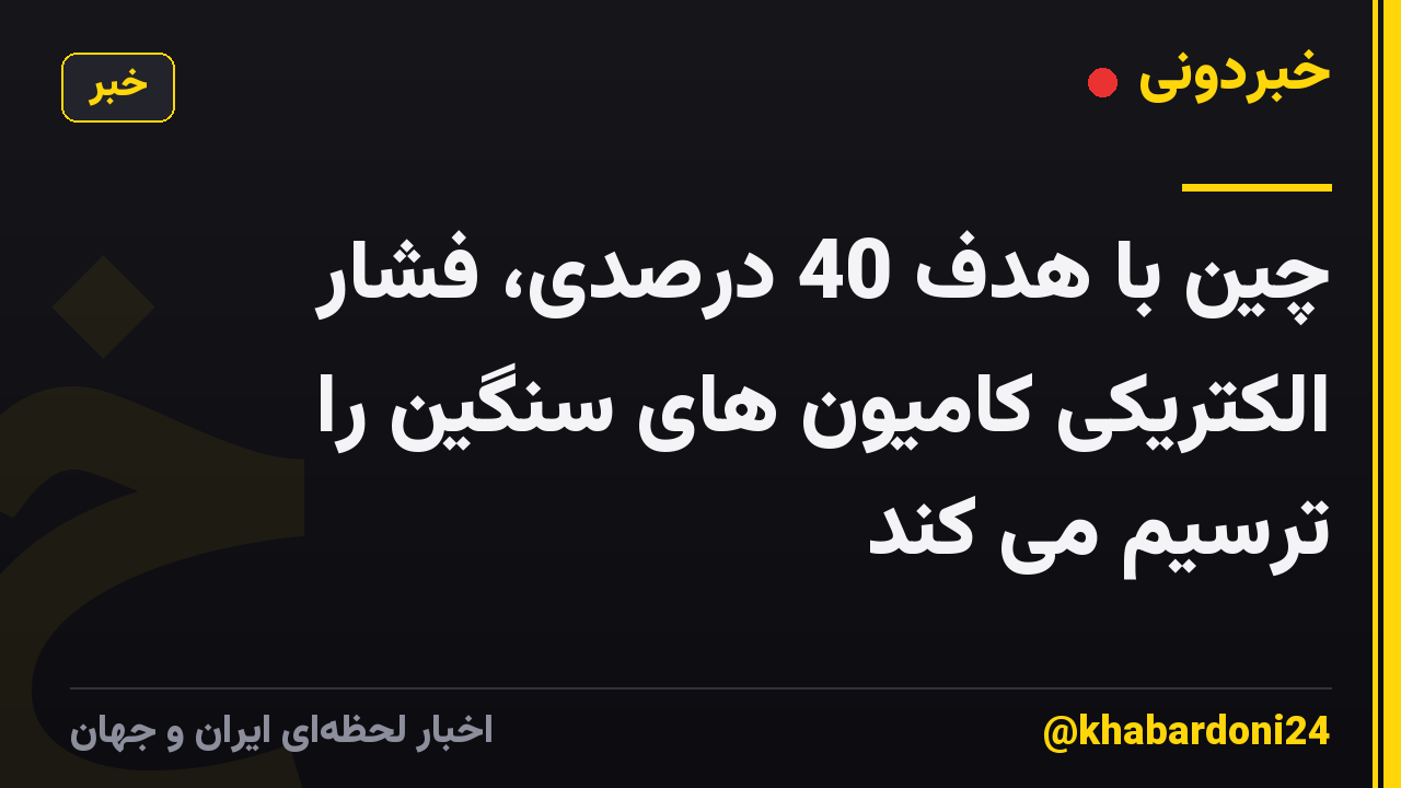 چین با هدف 40 درصدی، فشار الکتریکی کامیون های سنگین را ترسیم می کند