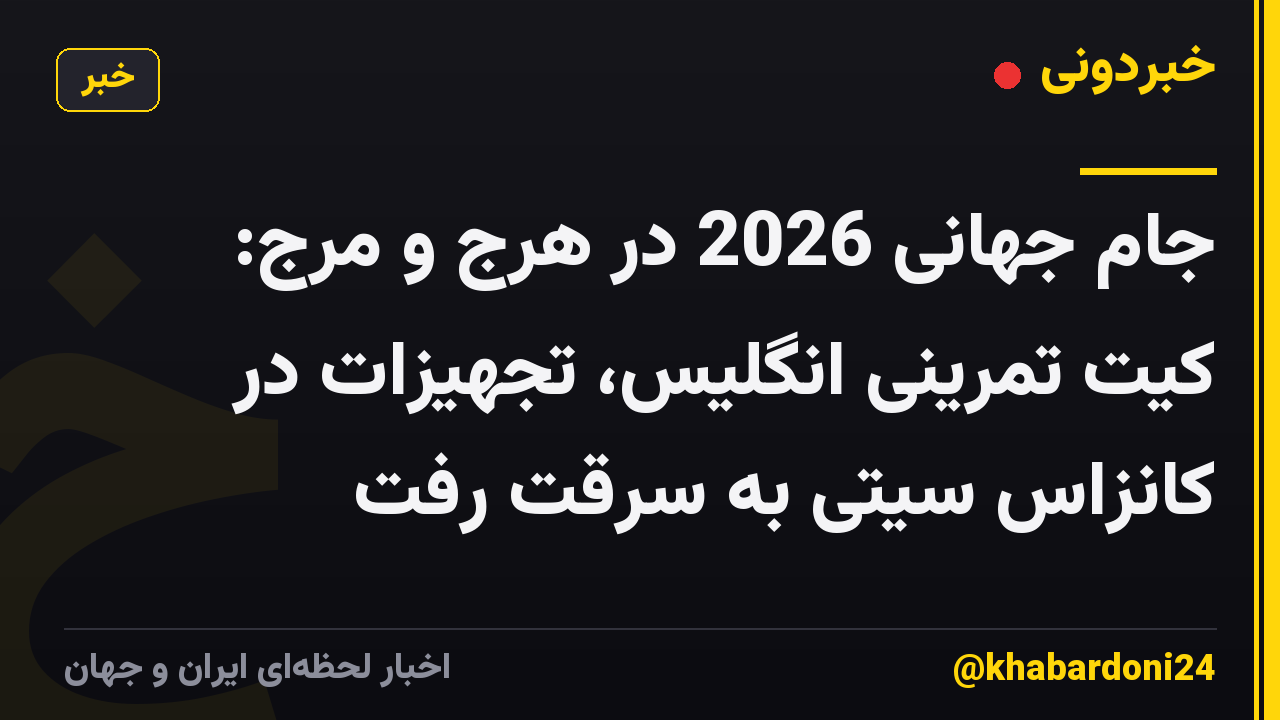 جام جهانی 2026 در هرج و مرج: کیت تمرینی انگلیس، تجهیزات در کانزاس سیتی به سرقت رفت