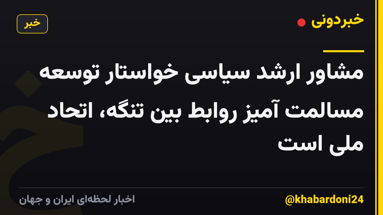 مشاور ارشد سیاسی خواستار توسعه مسالمت آمیز روابط بین تنگه، اتحاد ملی است
