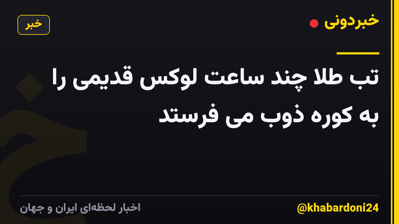 تب طلا چند ساعت لوکس قدیمی را به کوره ذوب می فرستد