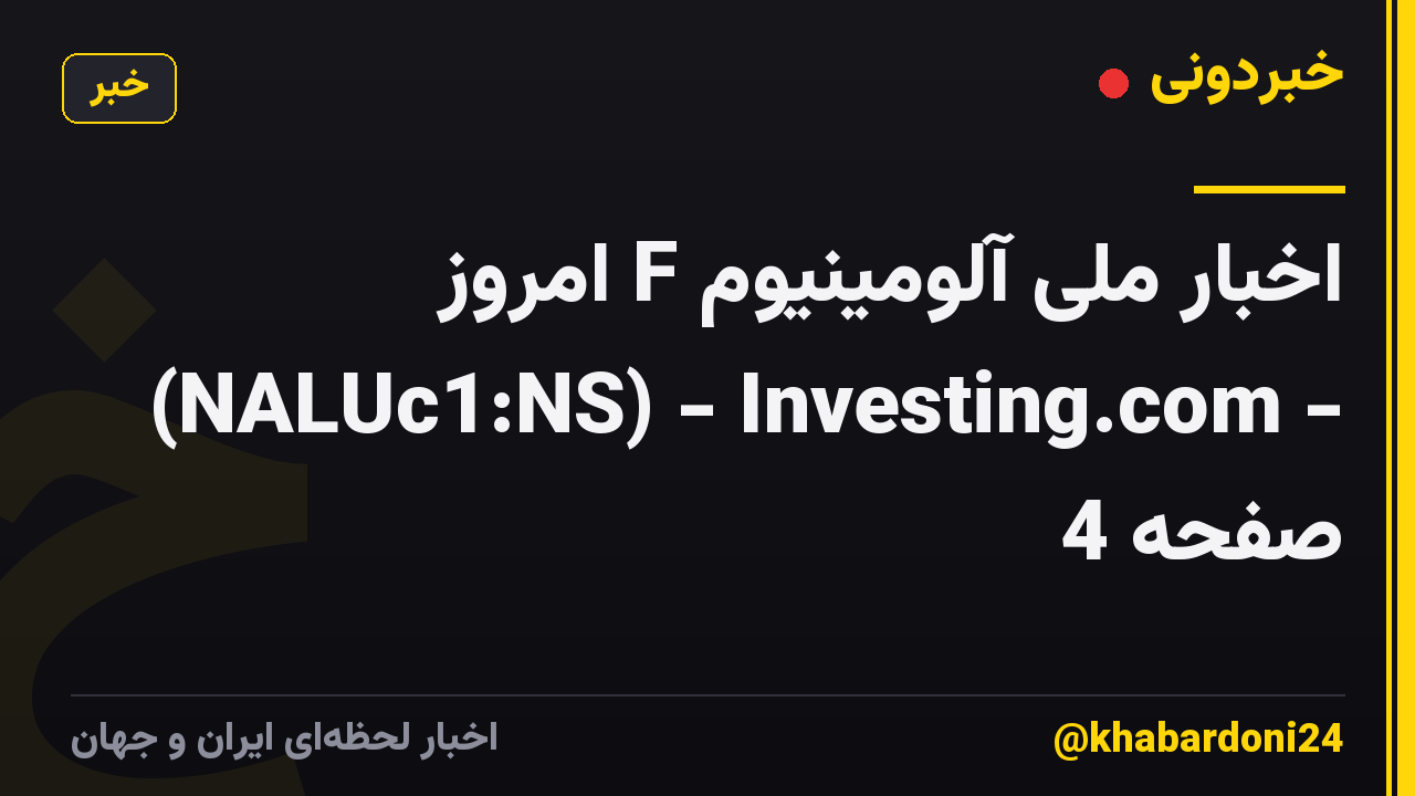 اخبار ملی آلومینیوم F امروز (NALUc1:NS) - Investing.com - صفحه 4