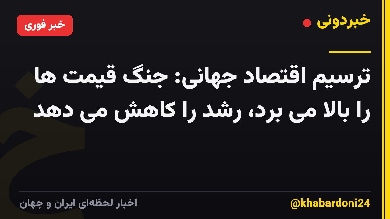 ترسیم اقتصاد جهانی: جنگ قیمت ها را بالا می برد، رشد را کاهش می دهد