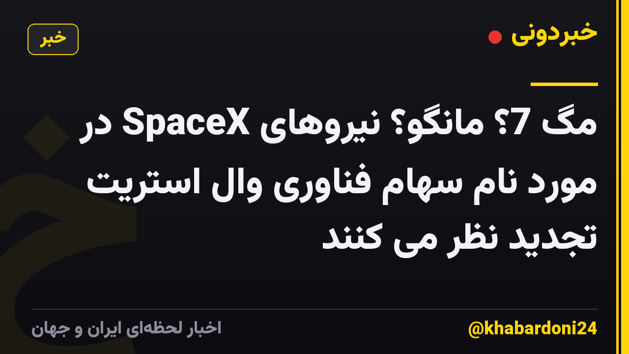 مگ 7؟ مانگو؟ نیروهای SpaceX در مورد نام سهام فناوری وال استریت تجدید نظر می کنند