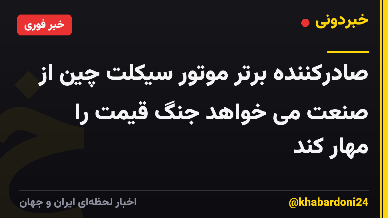صادرکننده برتر موتور سیکلت چین از صنعت می خواهد جنگ قیمت را مهار کند