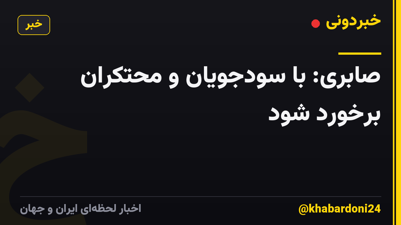 صابری: با سودجویان و محتکران برخورد شود