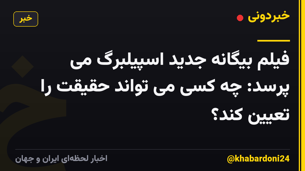 فیلم بیگانه جدید اسپیلبرگ می پرسد: چه کسی می تواند حقیقت را تعیین کند؟