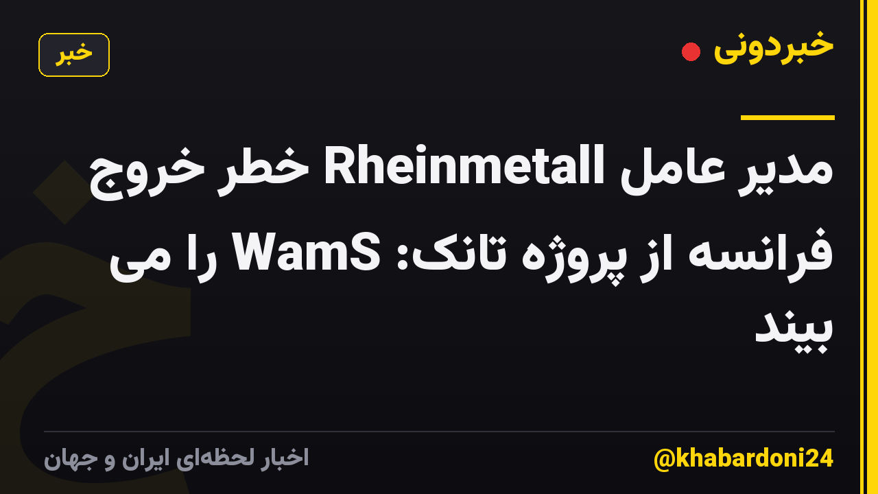 مدیر عامل Rheinmetall خطر خروج فرانسه از پروژه تانک: WamS را می بیند