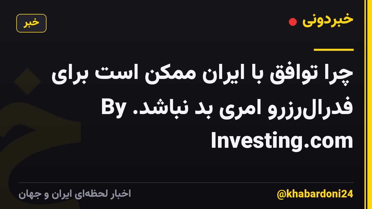 چرا توافق با ایران ممکن است برای فدرال‌رزرو امری بد نباشد. By Investing.com