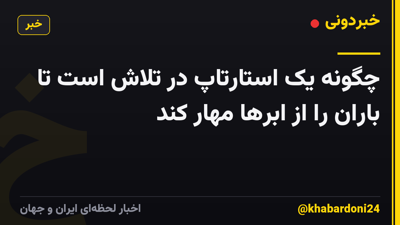 چگونه یک استارتاپ در تلاش است تا باران را از ابرها مهار کند