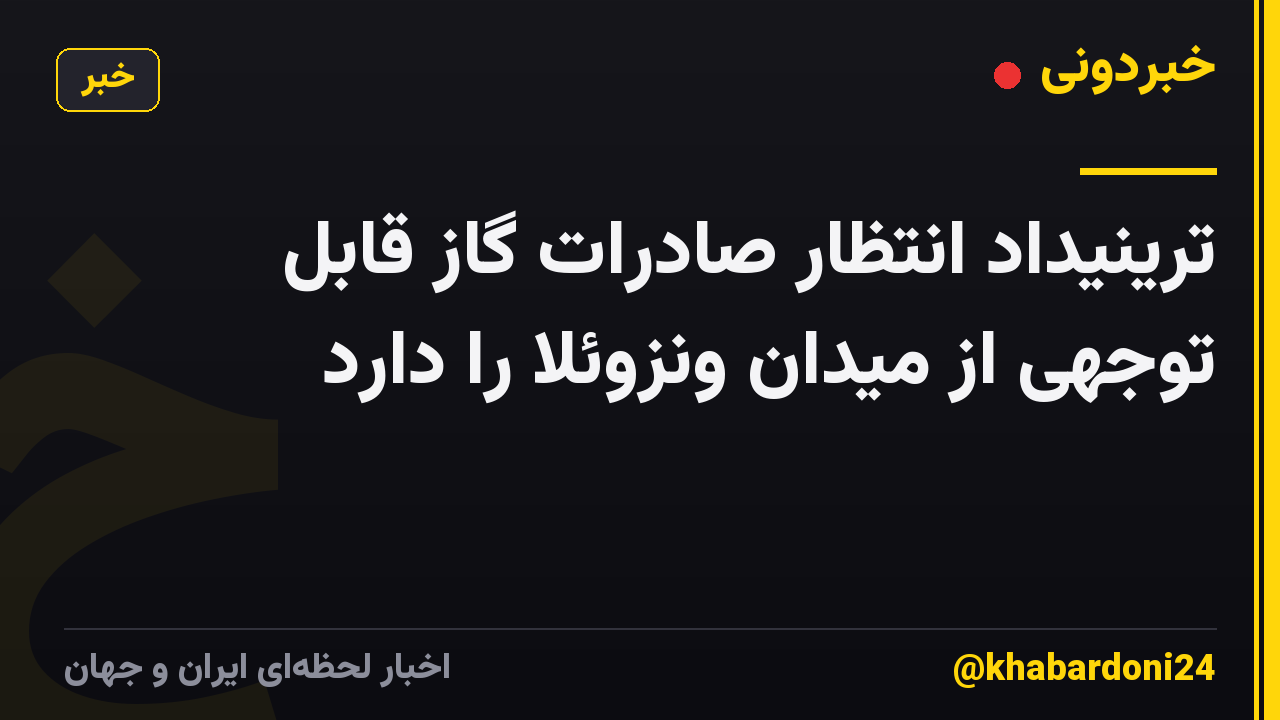 ترینیداد انتظار صادرات گاز قابل توجهی از میدان ونزوئلا را دارد