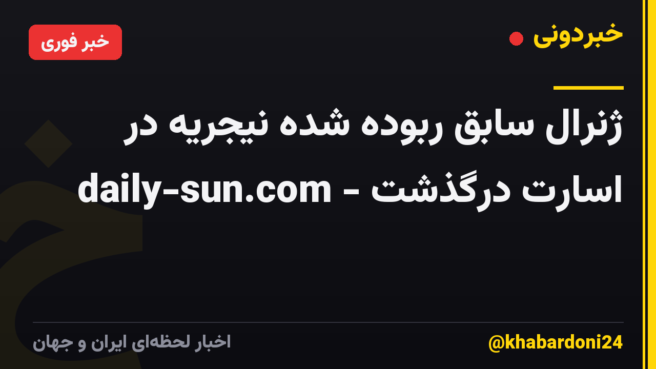 ژنرال سابق ربوده شده نیجریه در اسارت درگذشت - daily-sun.com