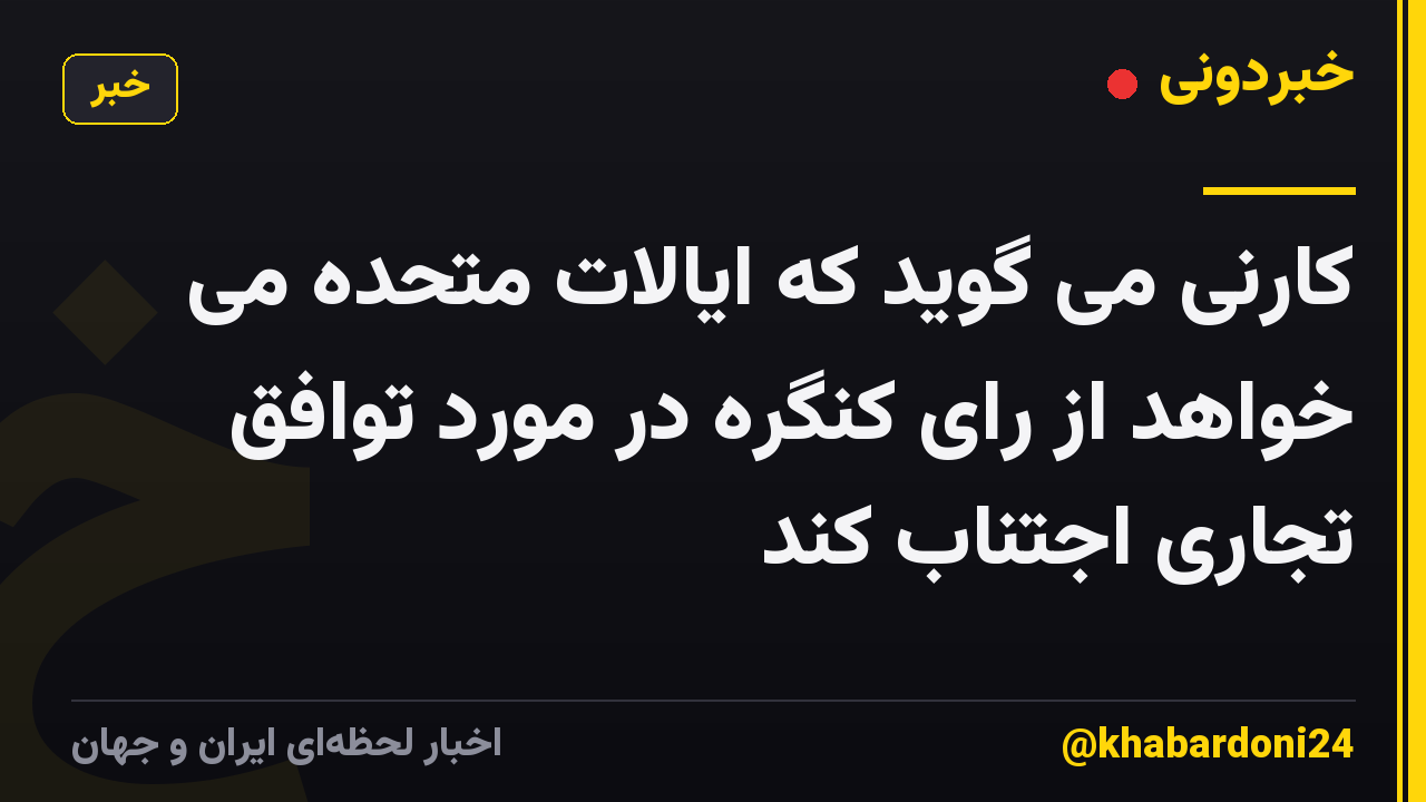 کارنی می گوید که ایالات متحده می خواهد از رای کنگره در مورد توافق تجاری اجتناب کند