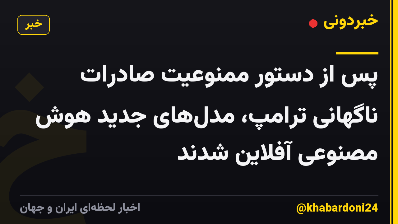 پس از دستور ممنوعیت صادرات ناگهانی ترامپ، مدل‌های جدید هوش مصنوعی آفلاین شدند