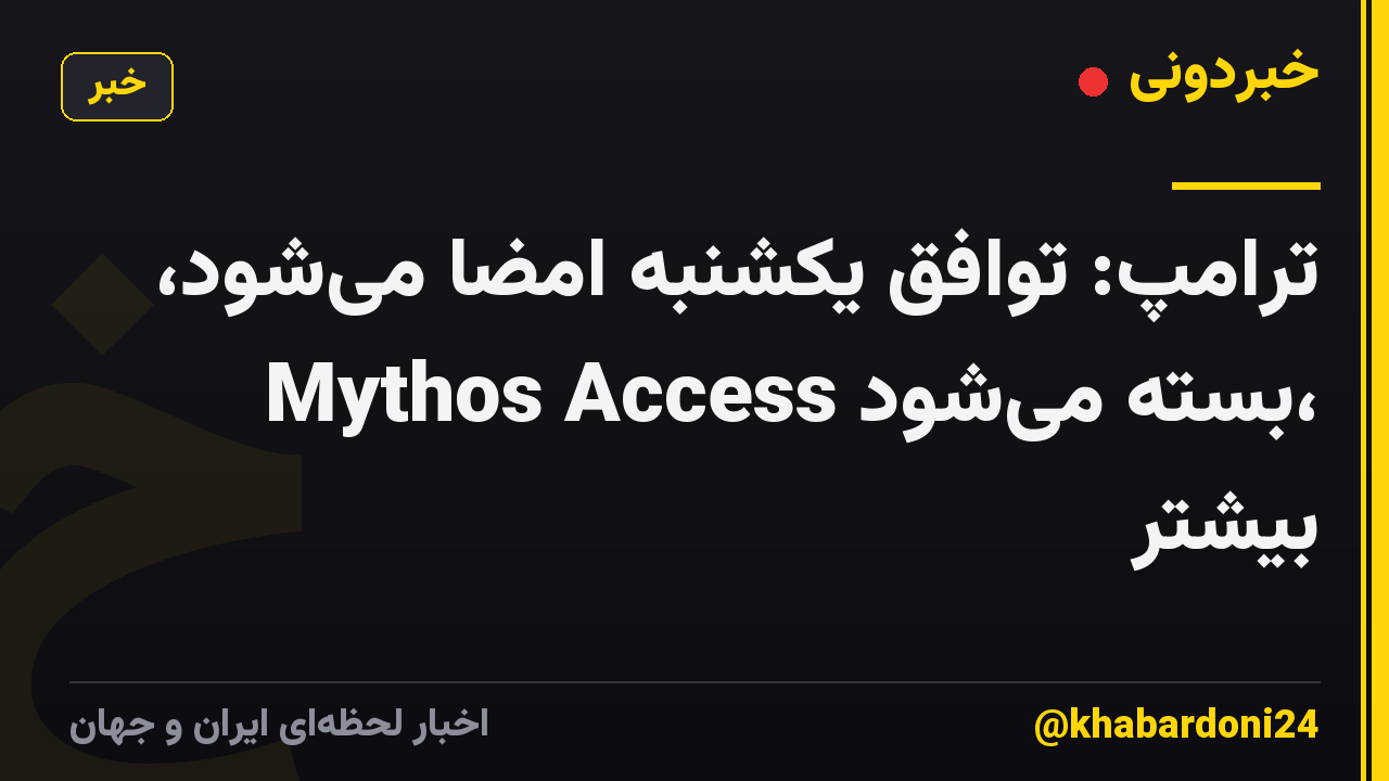 ترامپ: توافق یکشنبه امضا می‌شود، Mythos Access بسته می‌شود، بیشتر