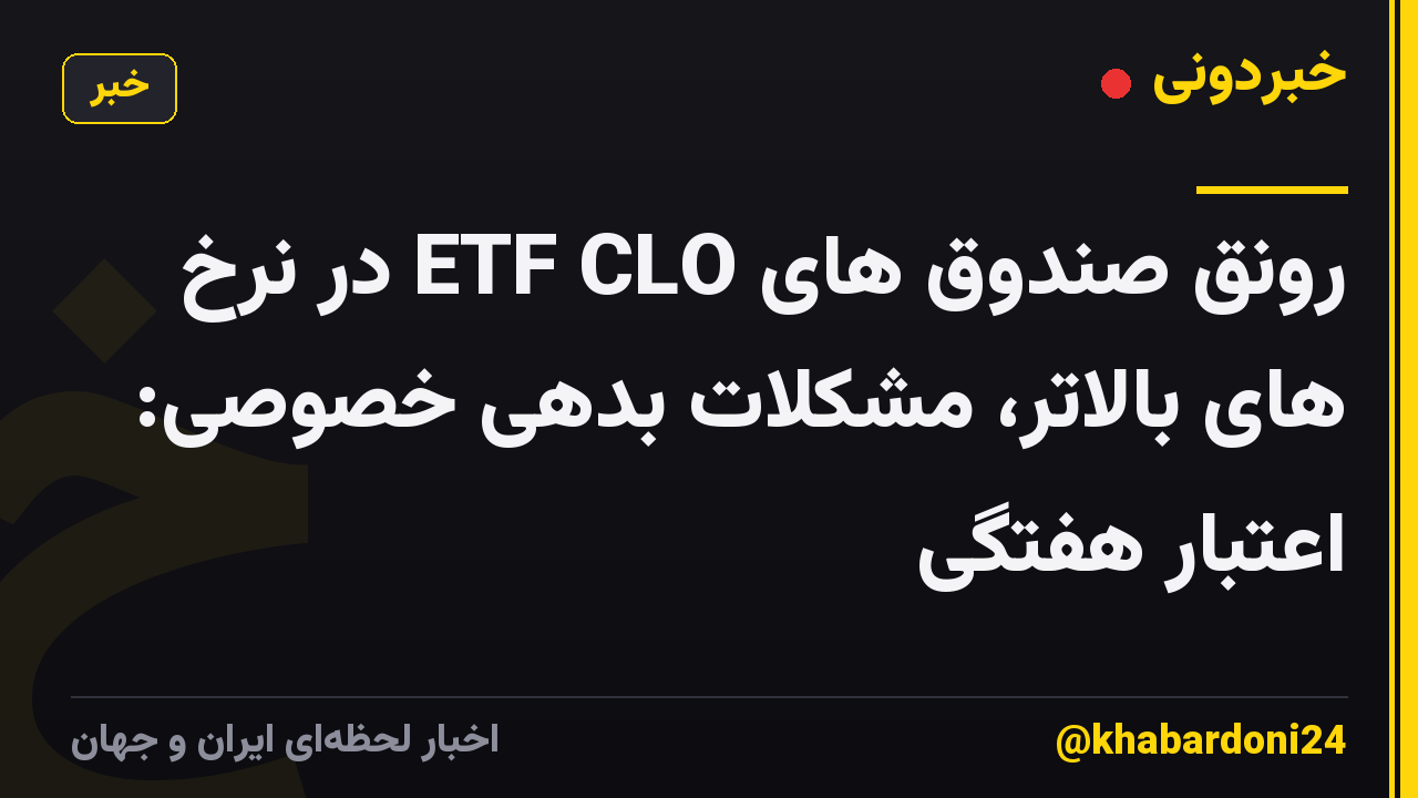 رونق صندوق های ETF CLO در نرخ های بالاتر، مشکلات بدهی خصوصی: اعتبار هفتگی