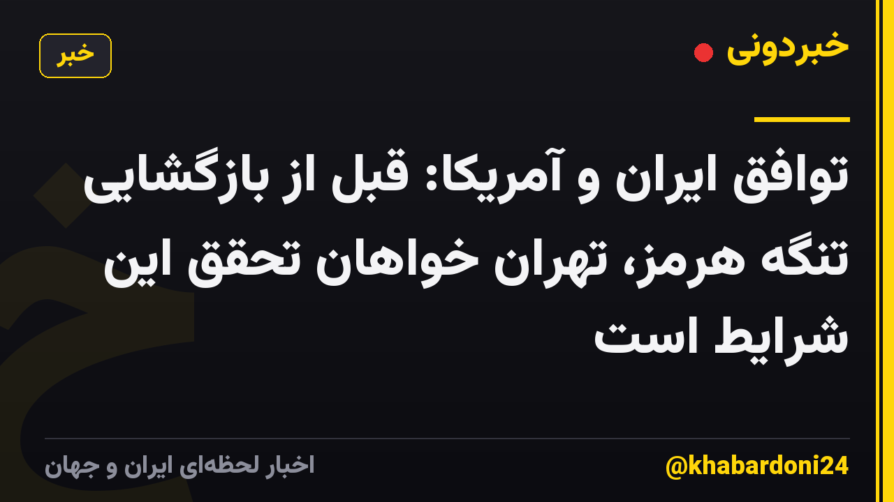 توافق ایران و آمریکا: قبل از بازگشایی تنگه هرمز، تهران خواهان تحقق این شرایط است