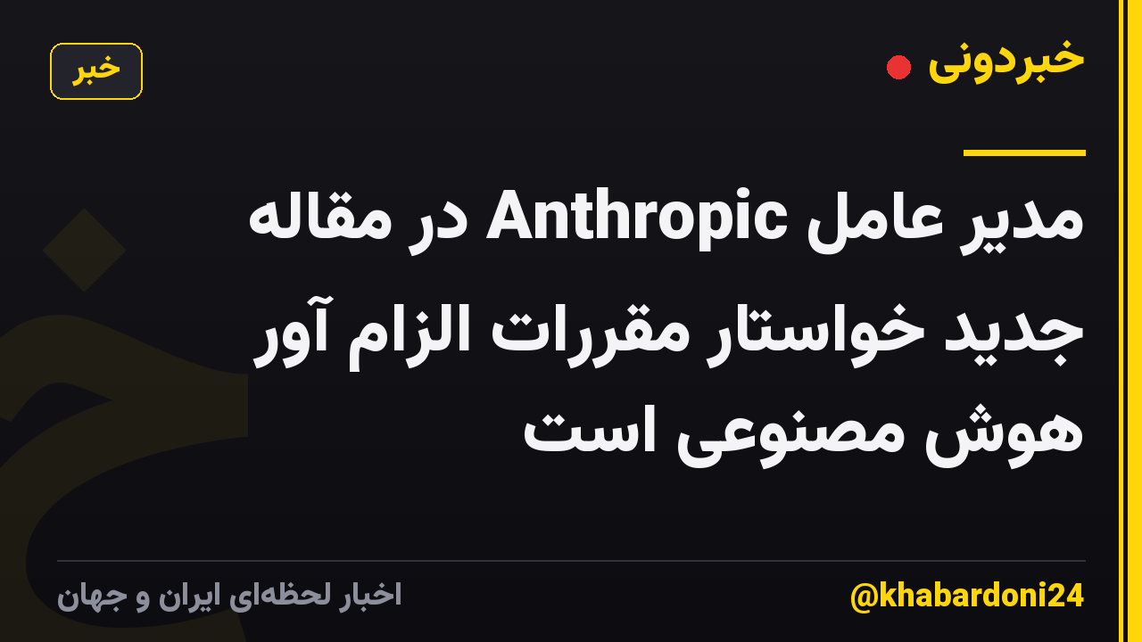 مدیر عامل Anthropic در مقاله جدید خواستار مقررات الزام آور هوش مصنوعی است