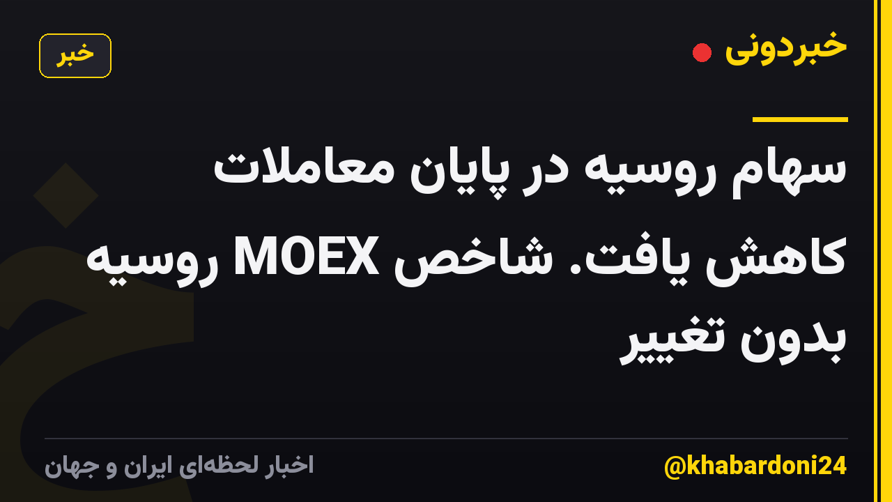 سهام روسیه در پایان معاملات کاهش یافت. شاخص MOEX روسیه بدون تغییر