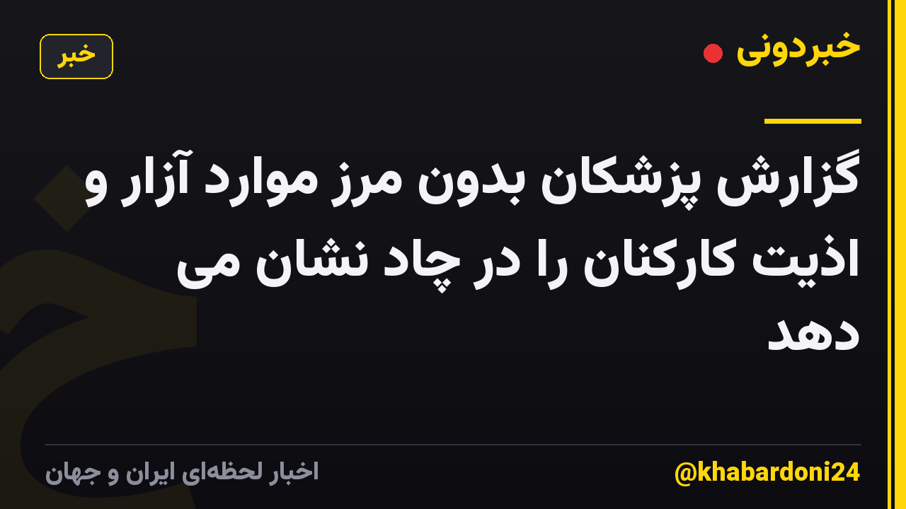 گزارش پزشکان بدون مرز موارد آزار و اذیت کارکنان را در چاد نشان می دهد