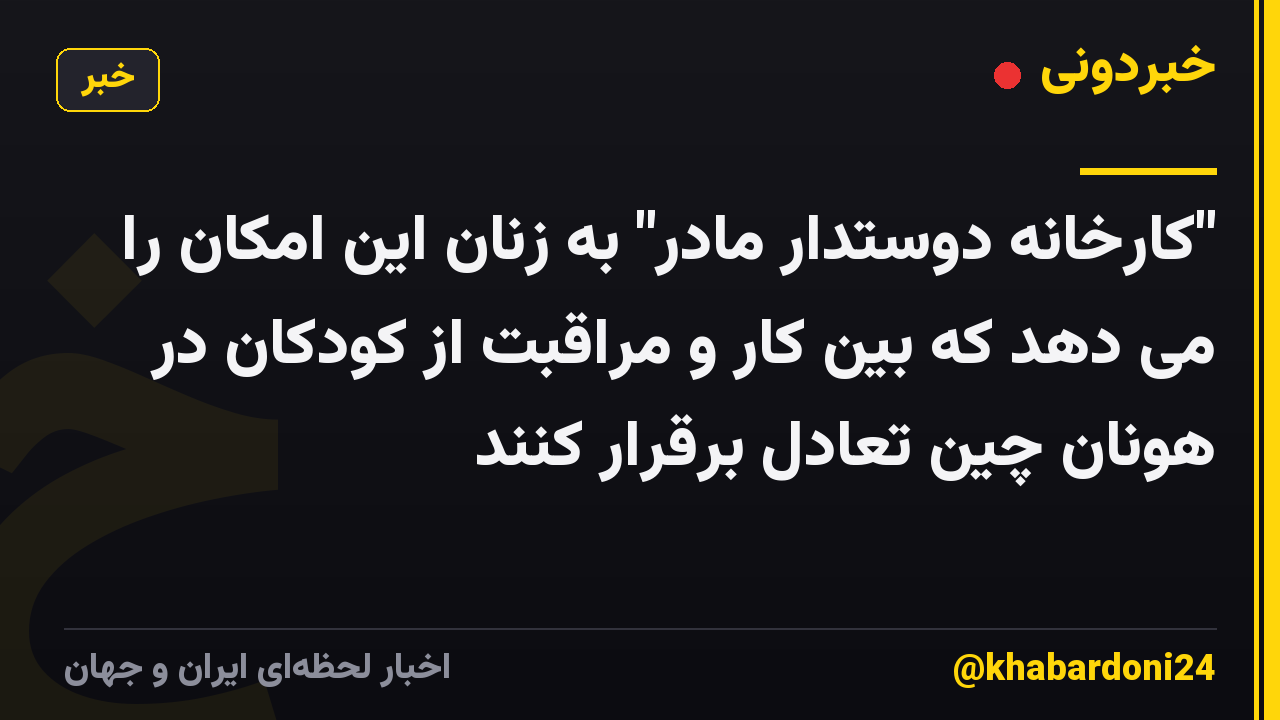 "کارخانه دوستدار مادر" به زنان این امکان را می دهد که بین کار و مراقبت از کودکان در هونان چین تعادل برقرار کنند